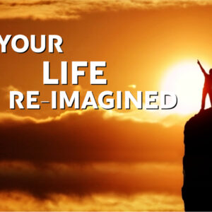 Your Life Reimagined